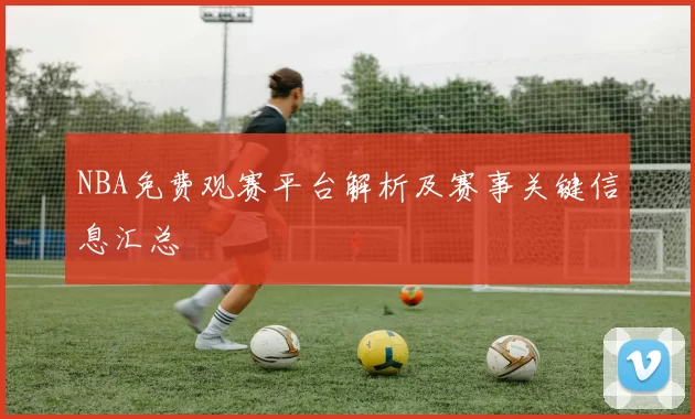 NBA免费观赛平台解析及赛事关键信息汇总