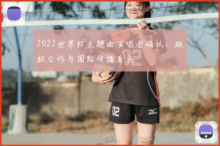 2022世界杯主题曲演唱者确认,版权合作与国际传播看点