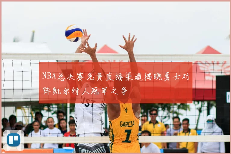 NBA总决赛免费直播渠道揭晓勇士对阵凯尔特人冠军之争