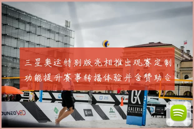 三星奥运特别版亮相推出观赛定制功能提升赛事转播体验并含赞助合作内容