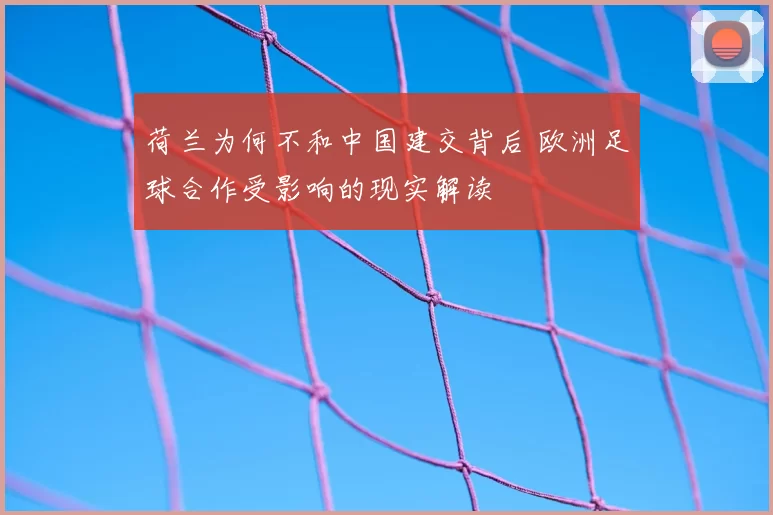 荷兰为何不和中国建交背后 欧洲足球合作受影响的现实解读