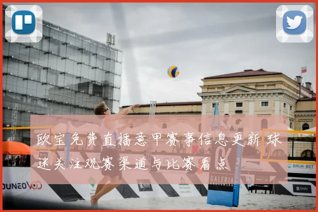 欧宝免费直播意甲赛事信息更新 球迷关注观赛渠道与比赛看点