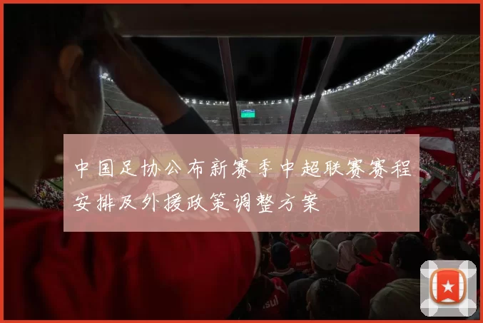 中国足协公布新赛季中超联赛赛程安排及外援政策调整方案