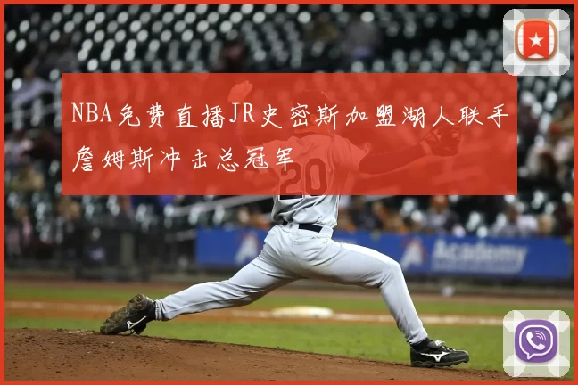 NBA免费直播JR史密斯加盟湖人联手詹姆斯冲击总冠军