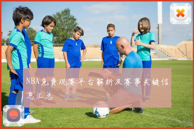 NBA免费观赛平台解析及赛事关键信息汇总