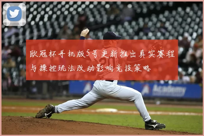 欧冠杯手机版5号更新推出真实赛程与操控玩法改动影响竞技策略