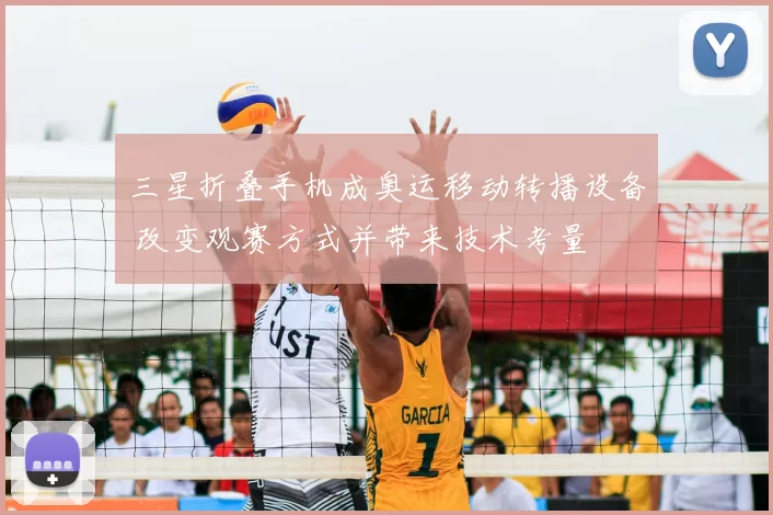 三星折叠手机成奥运移动转播设备 改变观赛方式并带来技术考量