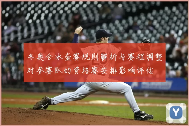 冬奥会冰壶赛规则解析与赛程调整对参赛队的资格赛安排影响评估