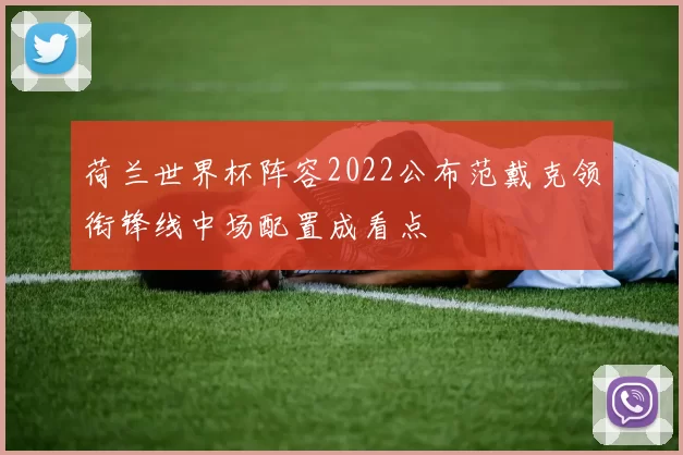 荷兰世界杯阵容2022公布范戴克领衔锋线中场配置成看点
