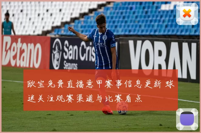 欧宝免费直播意甲赛事信息更新 球迷关注观赛渠道与比赛看点