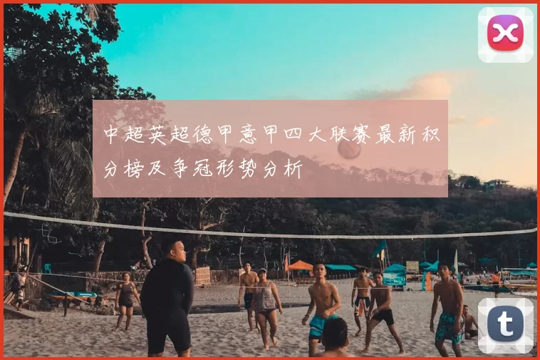 中超英超德甲意甲四大联赛最新积分榜及争冠形势分析