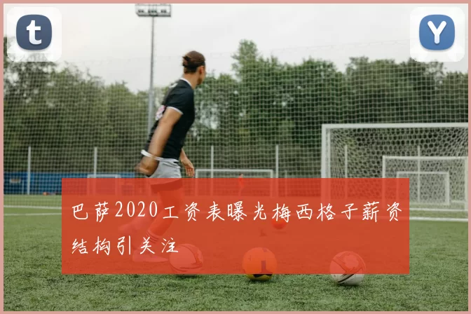 巴萨2020工资表曝光梅西格子薪资结构引关注