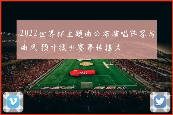 2022世界杯主题曲公布演唱阵容与曲风 预计提升赛事传播力