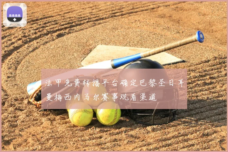 法甲免费转播平台确定巴黎圣日耳曼梅西内马尔赛事观看渠道