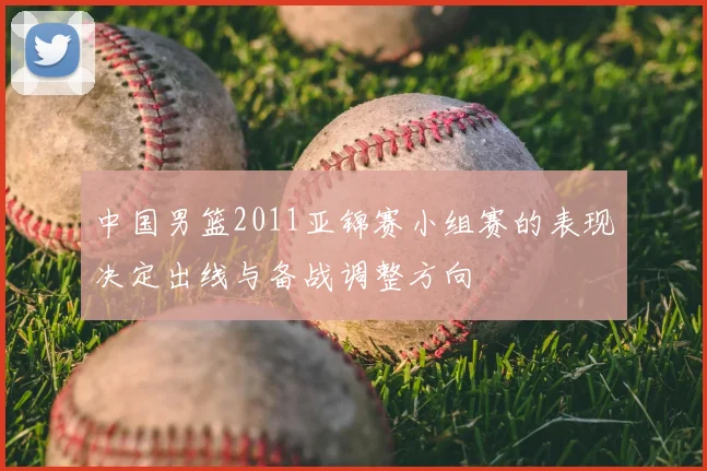 中国男篮2011亚锦赛小组赛的表现决定出线与备战调整方向