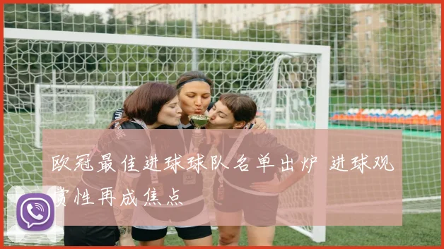 欧冠最佳进球球队名单出炉 进球观赏性再成焦点