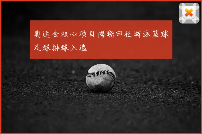 奥运会核心项目揭晓田径游泳篮球足球排球入选